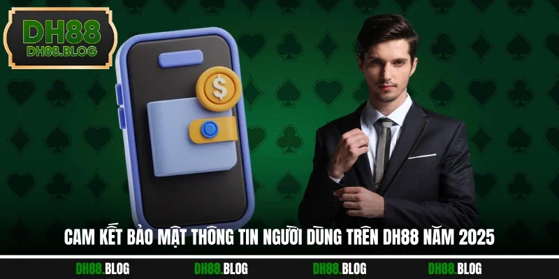Cam Kết Bảo Mật Thông Tin Người Dùng Trên DH88 Năm 2025
