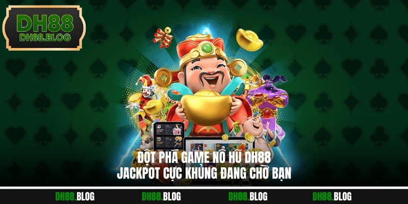 Đột Phá Game Nổ Hũ DH88 | Jackpot Cực Khủng Đang Chờ Bạn