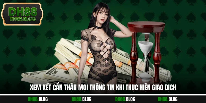 Xem xét cẩn thận mọi thông tin khi thực hiện giao dịch